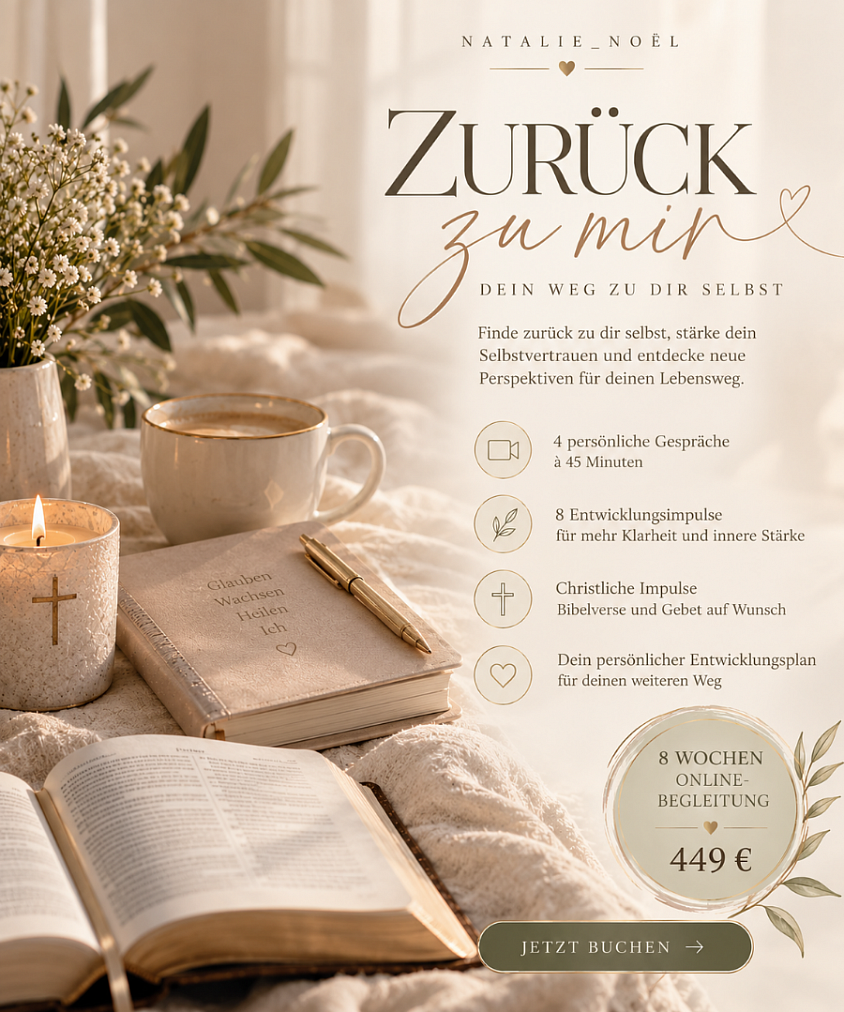 🤍 ZURÜCK ZU MIR  ✨ 8 Wochen Online-Begleitung | 449 €  Finde zurück zu dir selbst, stärke dein Selbstvertrauen und entdecke neue Perspektiven für deinen Lebensweg.  Das erwartet dich: 🌿 8 persönliche Gespräche à 45 Minuten ✨ 8 Entwicklungsimpulse 🙏 Christlicher Glaube, Bibelverse und Gebet auf Wunsch 🕊️ Dein persönlicher Entwicklungsplan  🤍 Bist du bereit für deinen Neuanfang?  📩 Buche jetzt deine persönliche Begleitung über meine Webseite!  Deine Natalie_Noèl 🤍